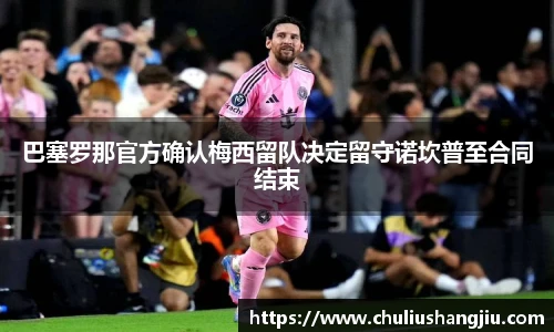 巴塞罗那官方确认梅西留队决定留守诺坎普至合同结束