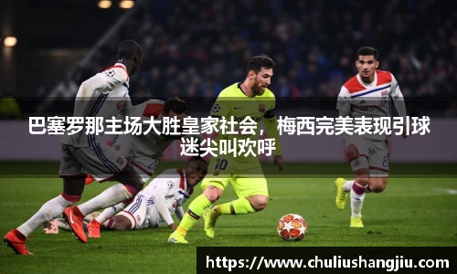 巴塞罗那主场大胜皇家社会，梅西完美表现引球迷尖叫欢呼