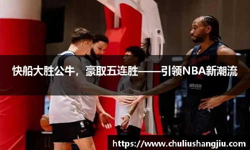 快船大胜公牛，豪取五连胜——引领NBA新潮流