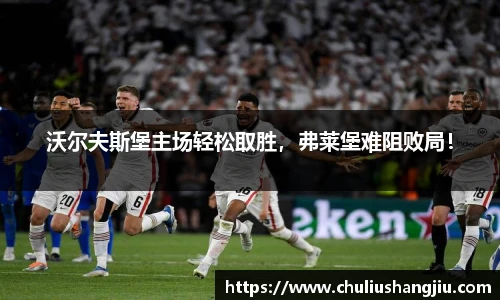 沃尔夫斯堡主场轻松取胜，弗莱堡难阻败局！