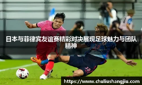 日本与菲律宾友谊赛精彩对决展现足球魅力与团队精神