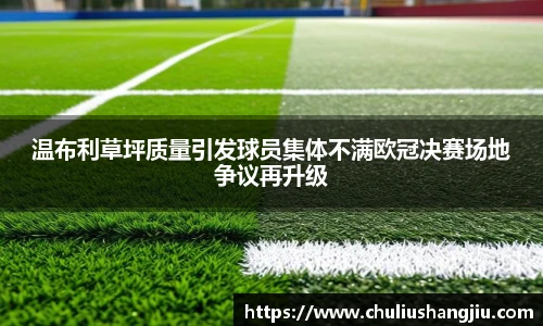 温布利草坪质量引发球员集体不满欧冠决赛场地争议再升级