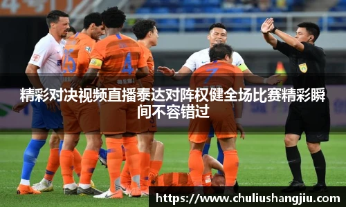 精彩对决视频直播泰达对阵权健全场比赛精彩瞬间不容错过