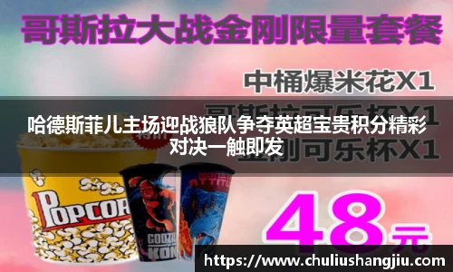 哈德斯菲儿主场迎战狼队争夺英超宝贵积分精彩对决一触即发