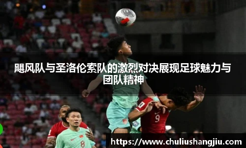 飓风队与圣洛伦索队的激烈对决展现足球魅力与团队精神