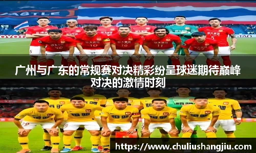 广州与广东的常规赛对决精彩纷呈球迷期待巅峰对决的激情时刻