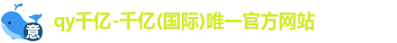 qy千亿-千亿(国际)唯一官方网站